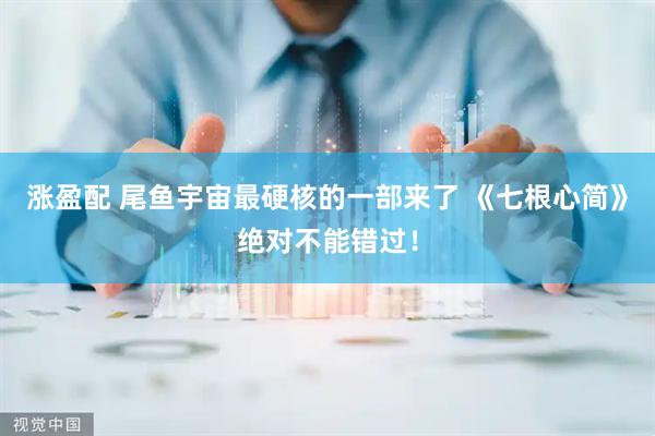 涨盈配 尾鱼宇宙最硬核的一部来了 《七根心简》绝对不能错过！