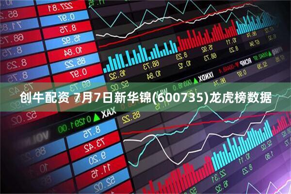创牛配资 7月7日新华锦(600735)龙虎榜数据