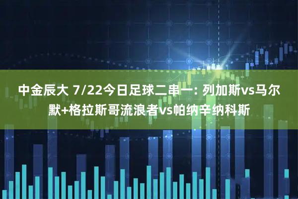 中金辰大 7/22今日足球二串一: 列加斯vs马尔默+格拉斯哥流浪者vs帕纳辛纳科斯