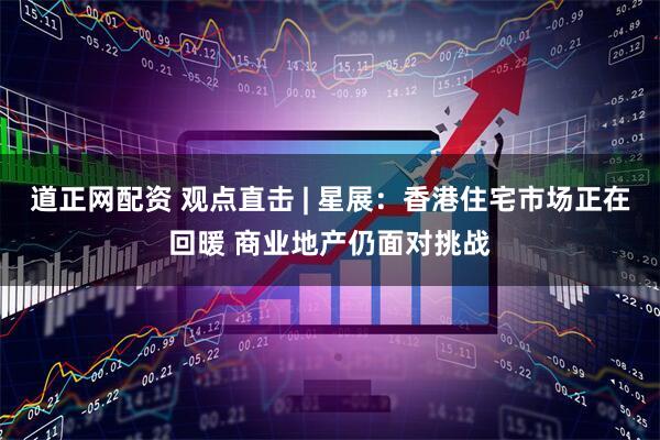 道正网配资 观点直击 | 星展：香港住宅市场正在回暖 商业地产仍面对挑战