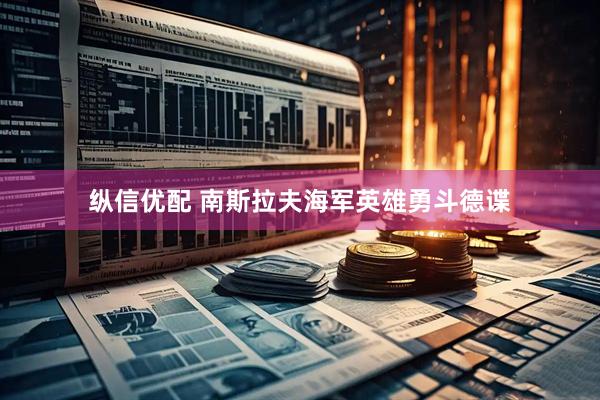 纵信优配 南斯拉夫海军英雄勇斗德谍
